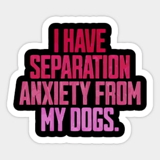 I Have Separation Anxiety From My Dogs Funny Dog Lovers Sticker